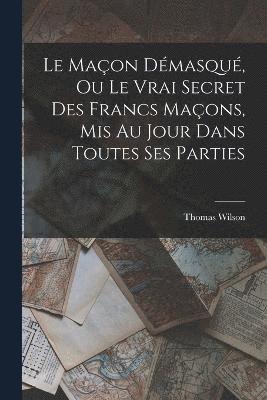 bokomslag Le Maon Dmasqu, Ou Le Vrai Secret Des Francs Maons, Mis Au Jour Dans Toutes Ses Parties
