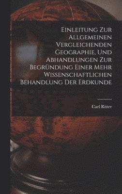 bokomslag Einleitung Zur Allgemeinen Vergleichenden Geographie, Und Abhandlungen Zur Begrndung Einer Mehr Wissenschaftlichen Behandlung Der Erdkunde