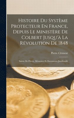 Histoire Du Systme Protecteur En France, Depuis Le Ministre De Colbert Jusqu' La Rvolution De 1848 1