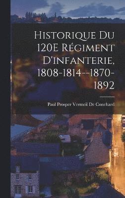 Historique Du 120E Rgiment D'infanterie, 1808-1814--1870-1892 1