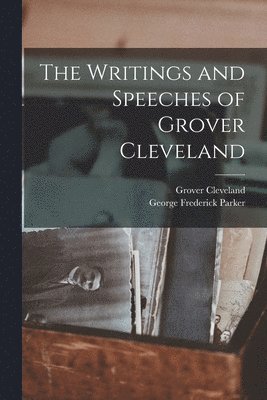 Grover Cleveland, George Frederick Parker - Writings and Speeches of Grover Cleveland, Häftad