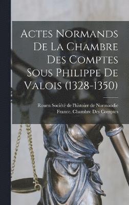 Actes Normands De La Chambre Des Comptes Sous Philippe De Valois (1328-1350) 1