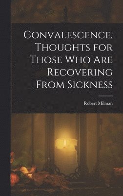 Convalescence, Thoughts for Those Who Are Recovering From Sickness