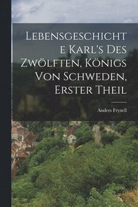 bokomslag Lebensgeschichte Karl's Des Zwlften, Knigs von Schweden, Erster Theil