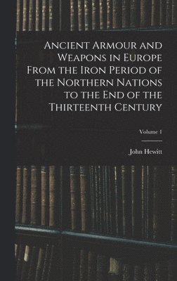Ancient Armour and Weapons in Europe From the Iron Period of the Northern Nations to the End of the Thirteenth Century; Volume 1 1