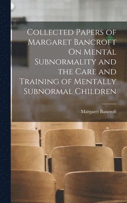 Margaret Bancroft - Collected Papers of Margaret Bancroft On Mental Subnormality and the Care and Training of Mentally Subnormal Children, Inbunden