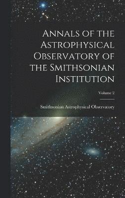 Annals of the Astrophysical Observatory of the Smithsonian Institution; Volume 2 1