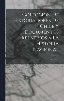 bokomslag Coleccon De Historiadores De Chile Y Documentos Relativos a La Historia Nacional; Volume 12