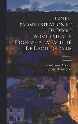 bokomslag Cours D'administration Et De Droit Administratif Profess  La Facult De Droit De Paris; Volume 2