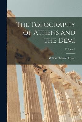 The Topography of Athens and the Demi; Volume 1 1