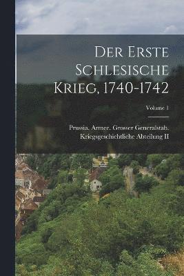 Der Erste Schlesische Krieg, 1740-1742; Volume 1 1
