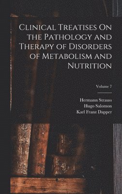 Clinical Treatises On the Pathology and Therapy of Disorders of Metabolism and Nutrition; Volume 7 1