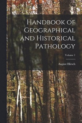 Handbook of Geographical and Historical Pathology; Volume 1