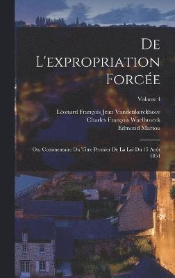 bokomslag De L'expropriation Force; Ou, Commentaire Du Titre Premier De La Loi Du 15 Aot 1854; Volume 4