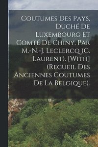 bokomslag Coutumes Des Pays, Duch De Luxembourg Et Comt De Chiny, Par M.-N.-J. Leclercq (C. Laurent). [With] (Recueil Des Anciennes Coutumes De La Belgique).