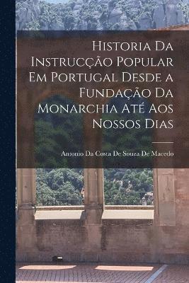 Historia Da Instruco Popular Em Portugal Desde a Fundao Da Monarchia At Aos Nossos Dias 1