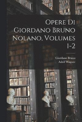 Opere Di Giordano Bruno Nolano, Volumes 1-2 1