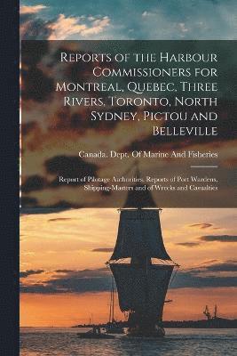 Reports of the Harbour Commissioners for Montreal, Quebec, Three Rivers, Toronto, North Sydney, Pictou and Belleville 1
