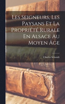 Charles Schmidt - Les Seigneurs, Les Paysans Et La Propriété Rurale En Alsace Au Moyen Âge, Inbunden