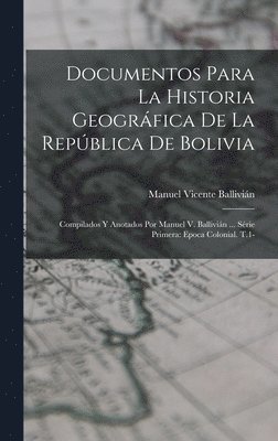 Documentos Para La Historia Geogrfica De La Repblica De Bolivia 1