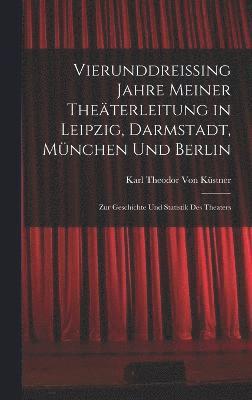 Vierunddreissing Jahre Meiner Theterleitung in Leipzig, Darmstadt, Mnchen Und Berlin 1