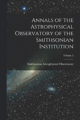 Smithsonian Astrophysical Observatory - Annals of the Astrophysical Observatory of the Smithsonian Institution; Volume 2, Häftad