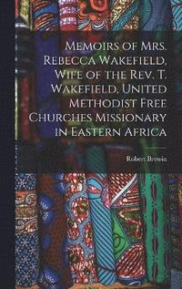 bokomslag Memoirs of Mrs. Rebecca Wakefield, Wife of the Rev. T. Wakefield, United Methodist Free Churches Missionary in Eastern Africa