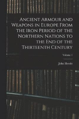 John Hewitt - Ancient Armour and Weapons in Europe From the Iron Period of the Northern Nations to the End of the Thirteenth Century; Volume 1, Häftad