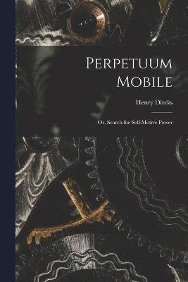 bokomslag Perpetuum Mobile; Or, Search for Self-Motive Power