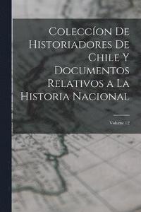 bokomslag Coleccon De Historiadores De Chile Y Documentos Relativos a La Historia Nacional; Volume 12