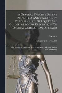 bokomslag A General Treatise On the Principles and Practice by Which Courts of Equity Are Guided As to the Prevention Or Remedial Correction of Fraud