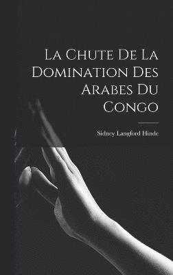 Sidney Langford Hinde - Chute De La Domination Des Arabes Du Congo, Inbunden
