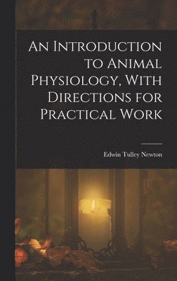 Edwin Tulley Newton - Introduction to Animal Physiology, With Directions for Practical Work, Inbunden