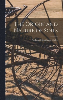 Nathaniel Southgate Shaler - Origin and Nature of Soils, Inbunden