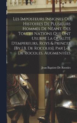 bokomslag Les Imposteurs Insignes Ou Histoires De Plusieurs Hommes De Nant, Des Toutes Nations Qui Ont Usurp La Qualit D'empereurs, Roys & Princes [By J.B. De Rocoles]. Par J.-B. De Rocoles. Augmentes