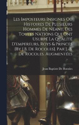 Jean Baptiste De Rocoles - Les Imposteurs Insignes Ou Histoires De Plusieurs Hommes De Néant, Des Toutes Nations Qui Ont Usurpé La Qualité D'empereurs, Roys & Princes [By J.B. De Rocoles]. Par J.-B. De Rocoles. Augmentées, Inbunden