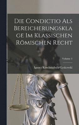 bokomslag Die Condictio Als Bereicherungsklage Im Klassischen Römischen Recht; Volume 1