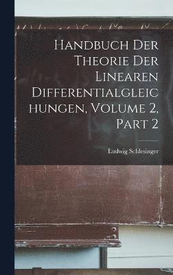 Handbuch Der Theorie Der Linearen Differentialgleichungen, Volume 2, part 2 1