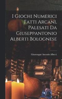 bokomslag I Giochi Numerici Fatti Arcani, Palesati Da Giuseppantonio Alberti Bolognese