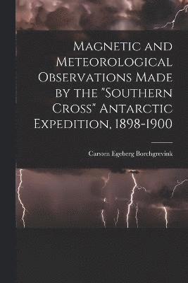 bokomslag Magnetic and Meteorological Observations Made by the &quot;Southern Cross&quot; Antarctic Expedition, 1898-1900