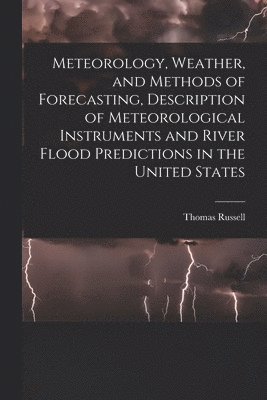 Thomas Russell - Meteorology, Weather, and Methods of Forecasting, Description of Meteorological Instruments and River Flood Predictions in the United States, Häftad