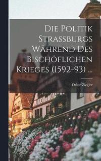 bokomslag Die Politik Strassburgs Whrend Des Bischflichen Krieges (1592-93) ...
