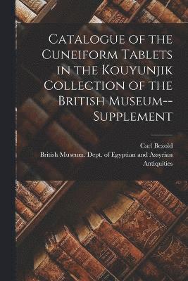 Catalogue of the Cuneiform Tablets in the Kouyunjik Collection of the British Museum--Supplement 1