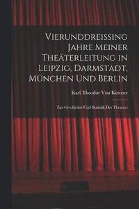 bokomslag Vierunddreissing Jahre Meiner Theterleitung in Leipzig, Darmstadt, Mnchen Und Berlin