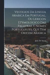 bokomslag Vestigios Da Lingua Arabica Em Portugal, Ou Lexicon Etymologico Das Palavras, E Nomes Portuguezes, Que Tem Origem Arabica