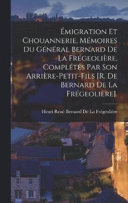 migration Et Chouannerie, Mmoires Du Gnral Bernard De La Frgeolire, Complts Par Son Arrire-Petit-Fils [R. De Bernard De La Frgeolire]. 1