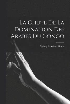 Sidney Langford Hinde - Chute De La Domination Des Arabes Du Congo, Häftad