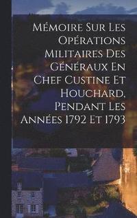 bokomslag Mmoire Sur Les Oprations Militaires Des Gnraux En Chef Custine Et Houchard, Pendant Les Annes 1792 Et 1793