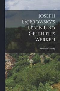 bokomslag Joseph Dobrowsky's Leben Und Gelehrtes Werken
