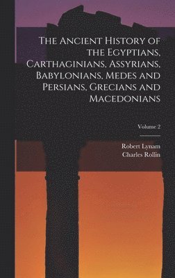 Charles Rollin, Robert Lynam - Ancient History of the Egyptians, Carthaginians, Assyrians, Babylonians, Medes and Persians, Grecians and Macedonians; Volume 2, Inbunden